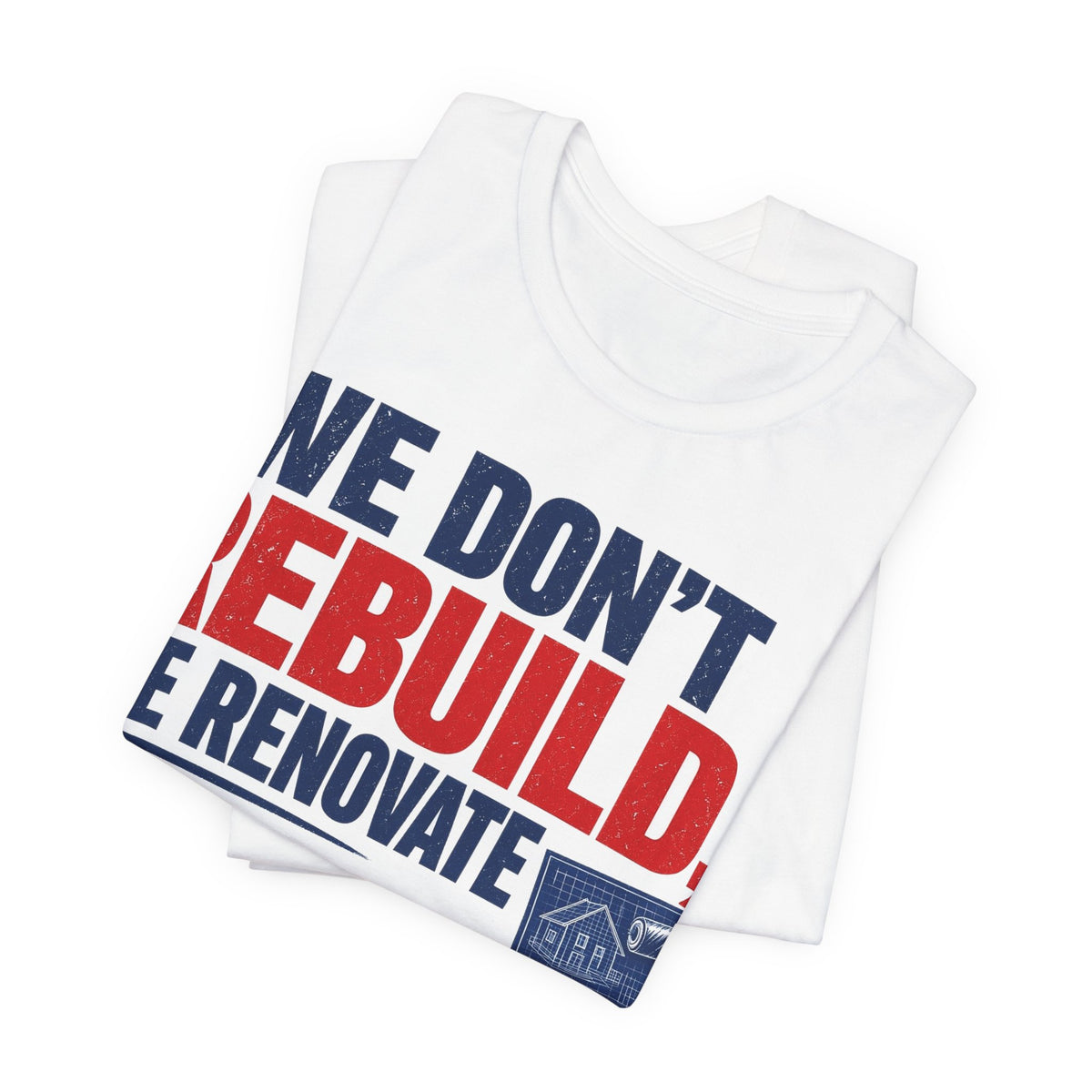 White graphic T-shirt, folded, featuring "WE DON'T REBUILD, WE RENOVATE" print