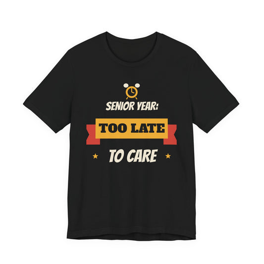 Senior Year: Too Late to Care Funny College T-Shirt