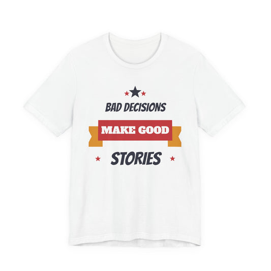 White short-sleeve T-shirt with colorful slogan graphic: BAD DECISIONS, MAKE GOOD STORIES