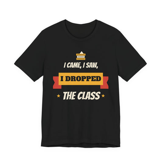 I Came, I Saw, I Dropped the Class Funny College T-Shirt