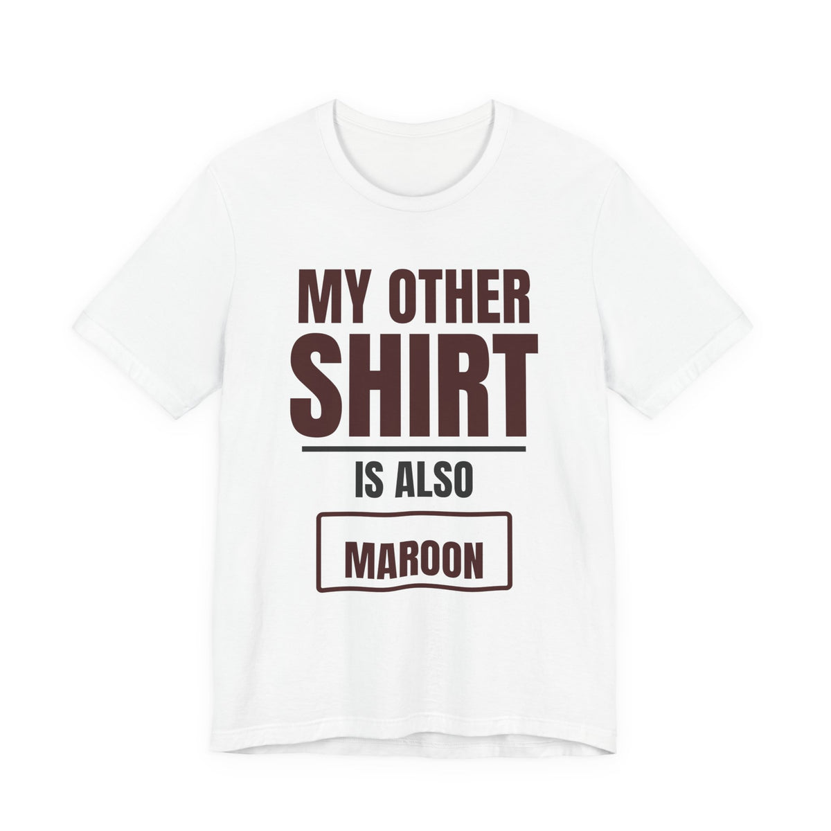 White crewneck T-shirt with maroon text graphic: “MY OTHER SHIRT IS ALSO MAROON”.