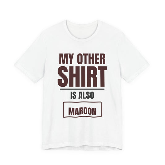 White crewneck T-shirt with maroon text graphic: “MY OTHER SHIRT IS ALSO MAROON”.