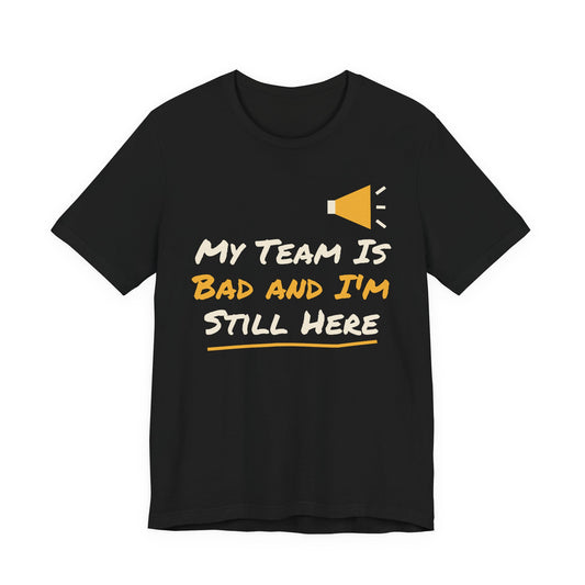 My Team Is Bad and I'm Still Here Funny College T-Shirt