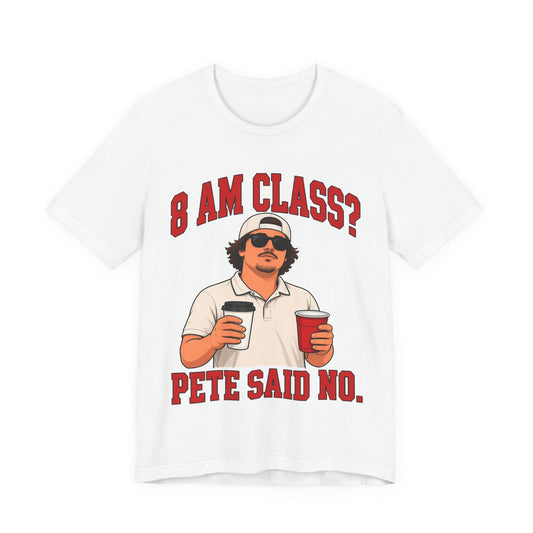 White crew-neck graphic T-shirt with man holding drinks and red “8 AM CLASS? / PETE SAID NO.”