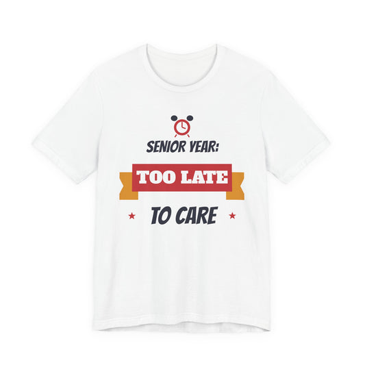 Senior Year: Too Late to Care Funny College T-Shirt