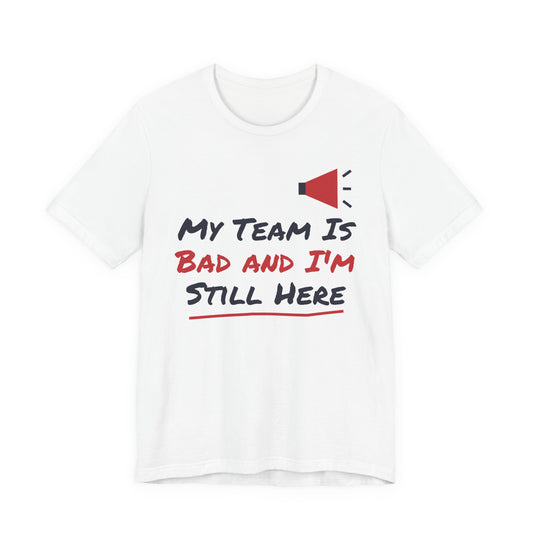 My Team Is Bad and I'm Still Here Funny College T-Shirt